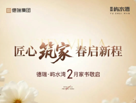匠心筑家，春启新程--德瑞屿水湾2月家书敬启
